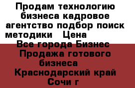 Продам технологию бизнеса кадровое агентство:подбор,поиск,методики › Цена ­ 500 000 - Все города Бизнес » Продажа готового бизнеса   . Краснодарский край,Сочи г.